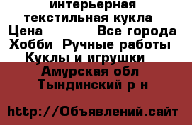 интерьерная текстильная кукла › Цена ­ 2 500 - Все города Хобби. Ручные работы » Куклы и игрушки   . Амурская обл.,Тындинский р-н